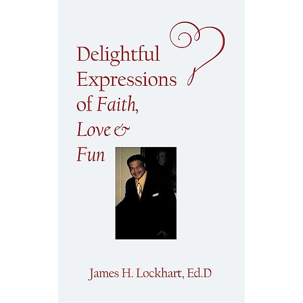 Delightful Expressions of Faith, Love & Fun, James H. Lockhart Ed. D