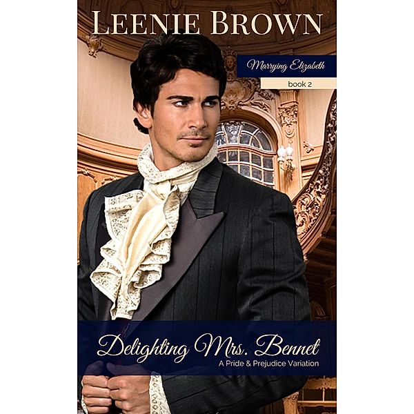 Delighting Mrs. Bennet: A Pride and Prejudice Variation (Marrying Elizabeth, #2) / Marrying Elizabeth, Leenie Brown