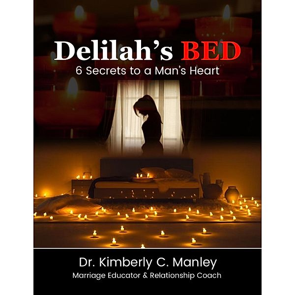 Delilah's Bed: 6 Secrets to a Man's Heart, Kimberly C. Manley