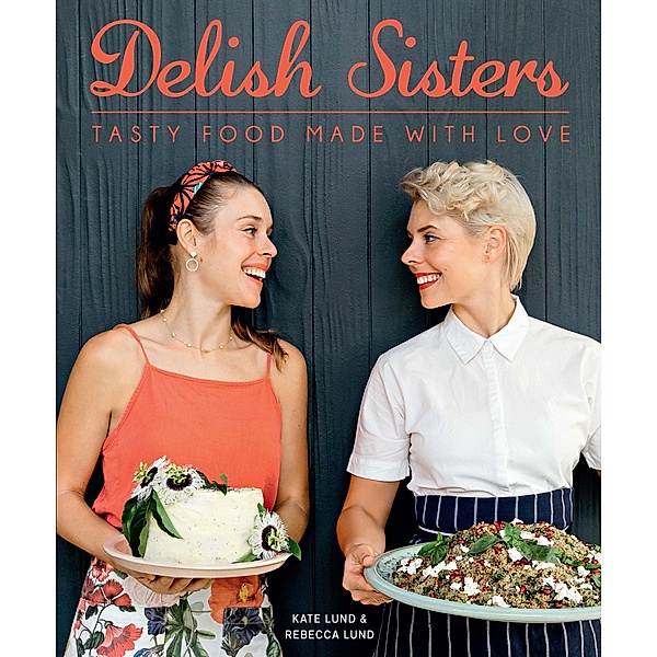 Delish Sisters - Tasty Food Made With Love, Kate Lund, Rebecca Lund