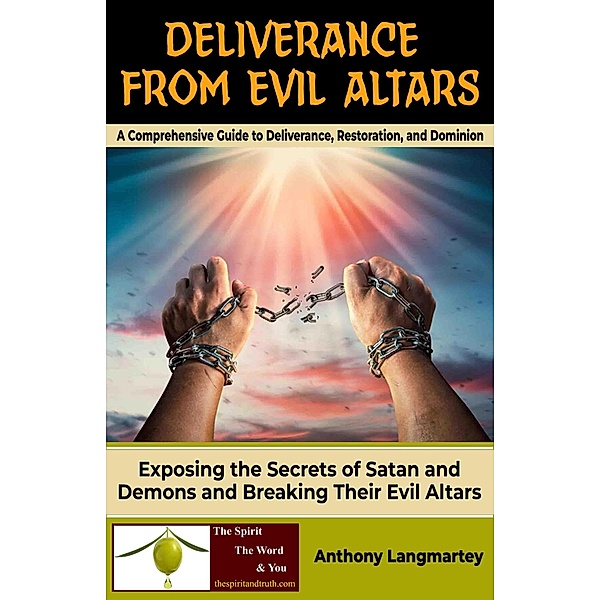 Deliverance from Evil Altars: A Comprehensive Guide to Deliverance, Restoration, and Dominion, Anthony Langmartey