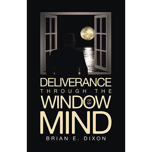 Deliverance Through the Window Of My Mind, Brian E. Dixon