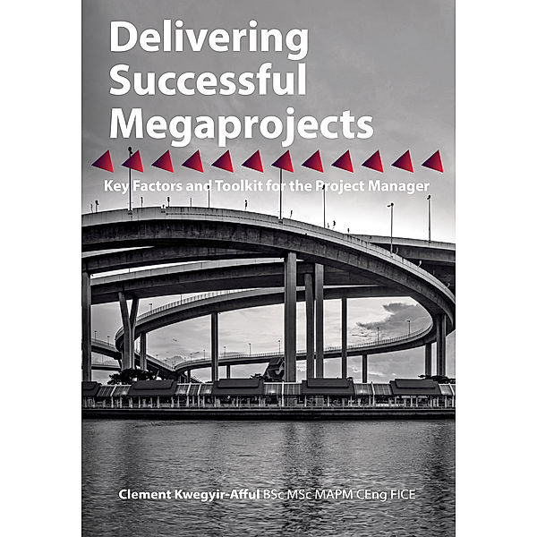Delivering Successful Megaprojects: Key Factors and Toolkit for the Project Manager, Clement Kwegyir-Afful