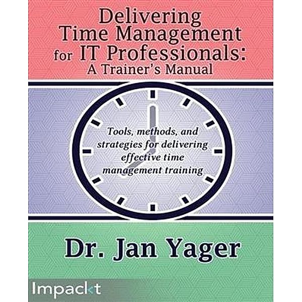 Delivering Time Management for IT Professionals: A Trainer's Manual, Jan Yager