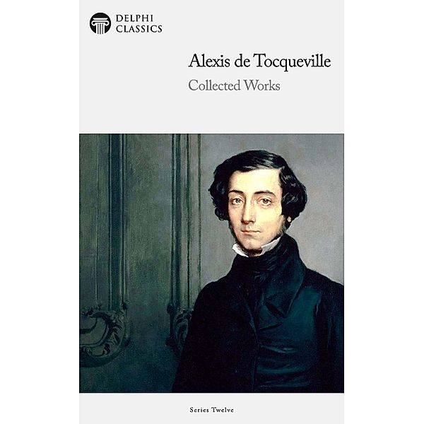 Delphi Collected Works of Alexis de Tocqueville (Illustrated) / Delphi Series Twelve Bd.17, Alexis de Tocqueville