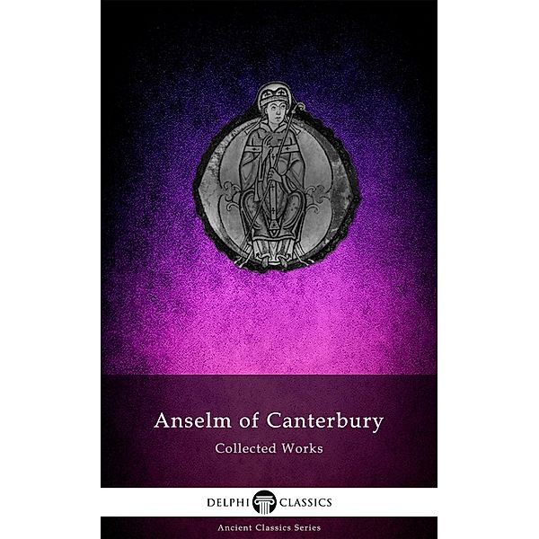 Delphi Collected Works of Anselm of Canterbury Illustrated / Delphi Ancient Classics Bd.131, Anselm of Canterbury