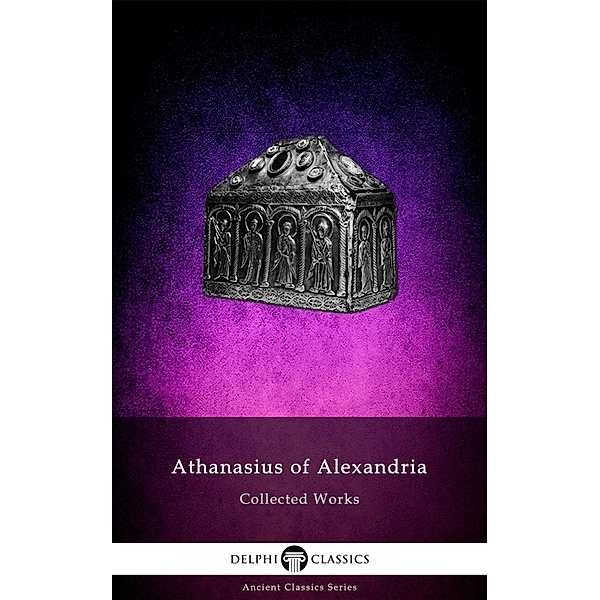 Delphi Collected Works of Athanasius of Alexandria Illustrated / Delphi Ancient Classics Bd.140, Athanasius of Alexandria
