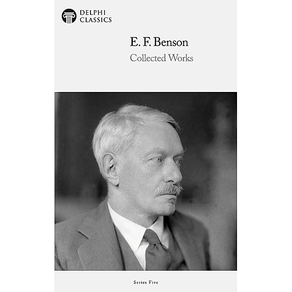 Delphi Collected Works of E. F. Benson (Illustrated) / Series Five, E . F. Benson