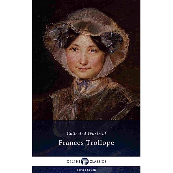 Delphi Collected Works of Frances Trollope (Illustrated) / Delphi Series Seven Bd.16, Frances Milton Trollope