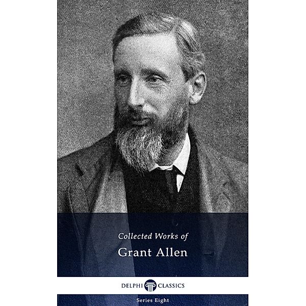 Delphi Collected Works of Grant Allen (Illustrated) / Delphi Series Eight Bd.23, Grant Allen