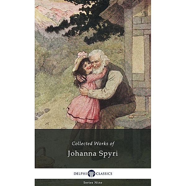 Delphi Collected Works of Johanna Spyri (Illustrated) / Delphi Series Nine Bd.7, Johanna Spyri
