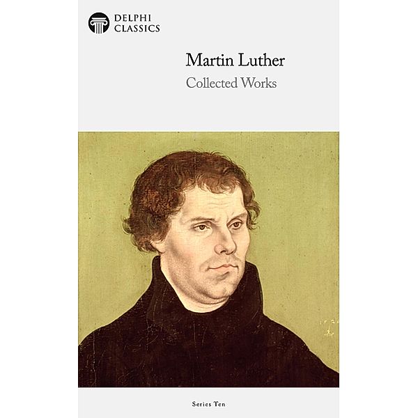 Delphi Collected Works of Martin Luther (Illustrated) / Delphi Series Ten Bd.19, Martin Luther