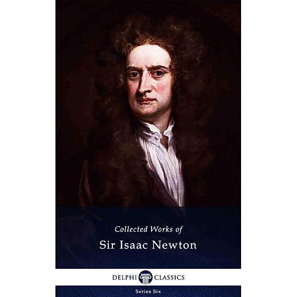 Delphi Collected Works of Sir Isaac Newton (Illustrated) / Delphi Series Six Bd.26, Isaac Newton