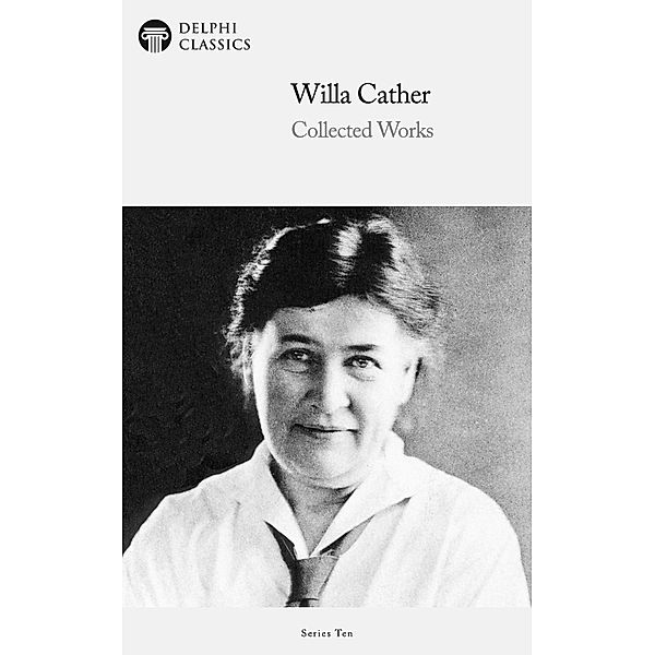 Delphi Collected Works of Willa Cather (Illustrated) / Delphi Series Ten Bd.5, Willa Cather
