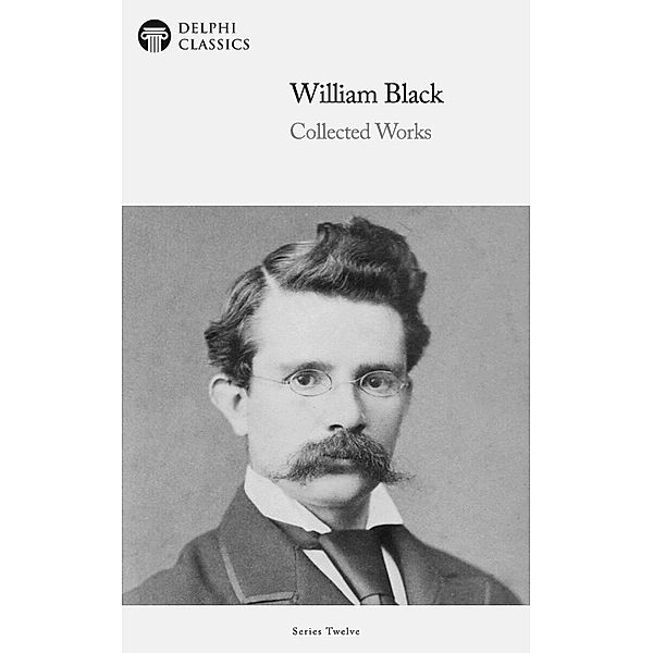 Delphi Collected Works of William Black (Illustrated) / Delphi Series Twelve Bd.21, William Black