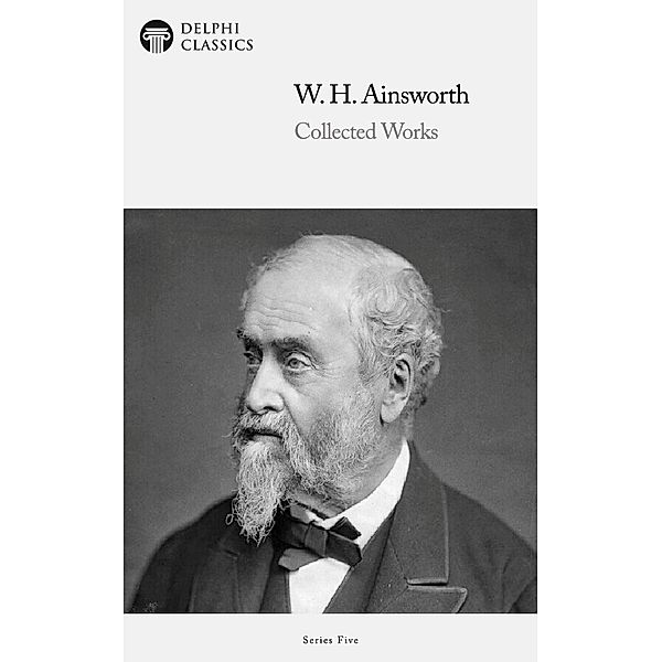 Delphi Collected Works of William Harrison Ainsworth (Illustrated) / Series Five, William Harrison Ainsworth