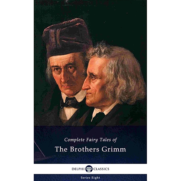 Delphi Complete Fairy Tales of The Brothers Grimm (Illustrated) / Delphi Series Eight Bd.15, Jacob Ludwig Carl Grimm, Wilhelm Carl Grimm