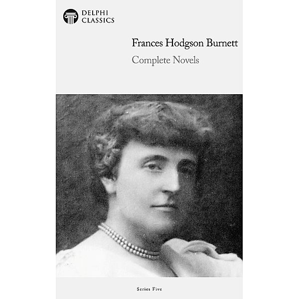 Delphi Complete Novels of Francis Hodgson Burnett (Illustrated) / Series Five, Francis Hodgson Burnett