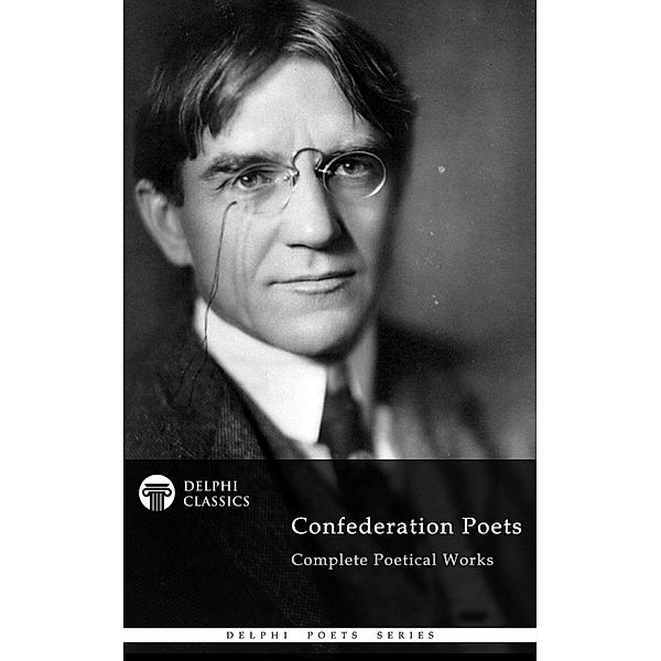 Delphi Complete Poetical Works of The Confederation Poets (Illustrated) / Delphi Poets Series Bd.81, Charles G. D. Roberts, Bliss Carman, Archibald Archibald, Duncan Campbell Scott Campbell Scott