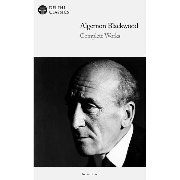 Delphi Complete Works of Algernon Blackwood (Illustrated) / Series Five, Algernon Blackwood