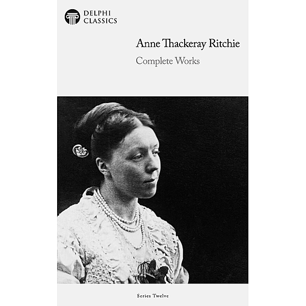 Delphi Complete Works of Anne Thackeray Ritchie (Illustrated) / Delphi Series Twelve Bd.9, Anne Thackeray Ritchie