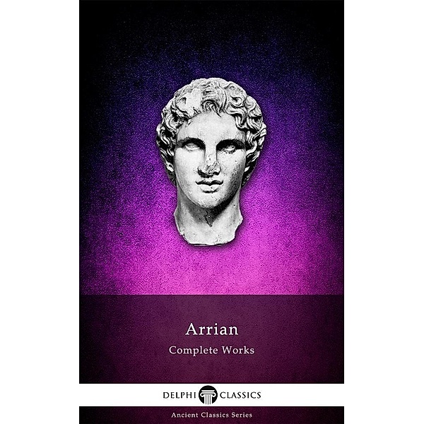 Delphi Complete Works of Arrian (Illustrated) / Delphi Ancient Classics, Arrian Arrian