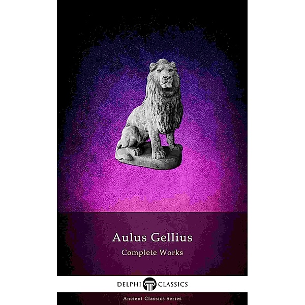 Delphi Complete Works of Aulus Gellius - 'The Attic Nights' (Illustrated) / Delphi Ancient Classics Bd.70, Aulus Gellius