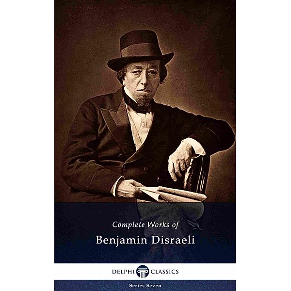 Delphi Complete Works of Benjamin Disraeli (Illustrated) / Delphi Series Seven Bd.4, Benjamin Disraeli