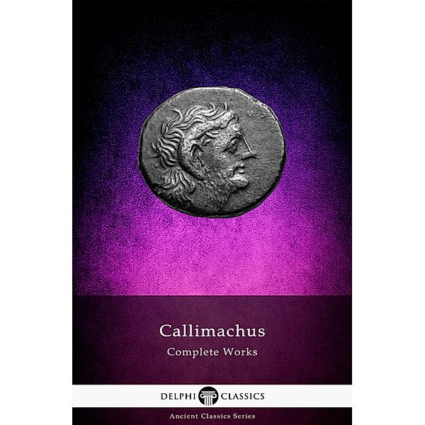 Delphi Complete Works of Callimachus (Illustrated) / Delphi Ancient Classics Bd.84, Callimachus