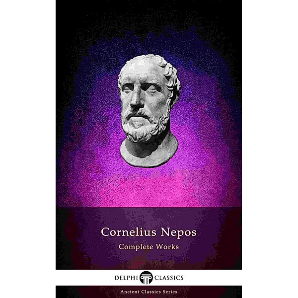 Delphi Complete Works of Cornelius Nepos (Illustrated) / Delphi Ancient Classics Bd.76, Cornelius Nepos