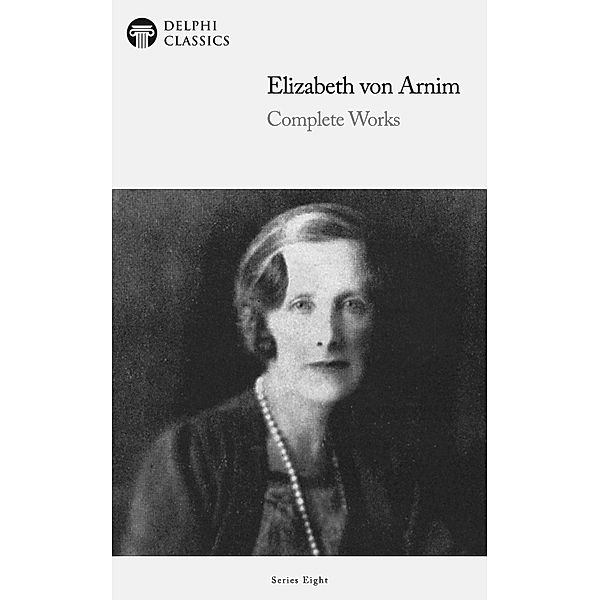 Delphi Complete Works of Elizabeth von Arnim (Illustrated) / Delphi Series Eight Bd.16, Elizabeth von Arnim