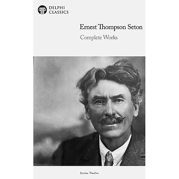 Delphi Complete Works of Ernest Thompson Seton (Illustrated) / Delphi Series Twelve Bd.22, Ernest Thompson Seton
