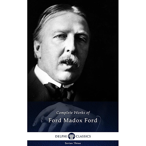 Delphi Complete Works of Ford Madox Ford (Illustrated) / Series Three, Ford Madox Ford