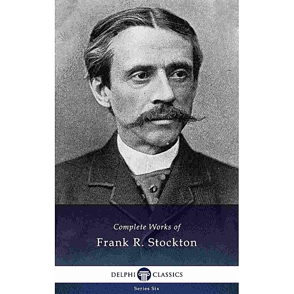 Delphi Complete Works of Frank R. Stockton (Illustrated) / Series Six Bd.23, Frank Richard Stockton