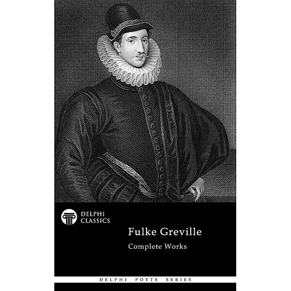 Delphi Complete Works of Fulke Greville (Illustrated) / Delphi Poets Series Bd.97, Fulke Greville