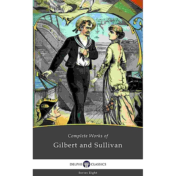 Delphi Complete Works of Gilbert and Sullivan (Illustrated) / Delphi Series Eight Bd.7, William Schwenck Gilbert, Arthur Seymour Sullivan