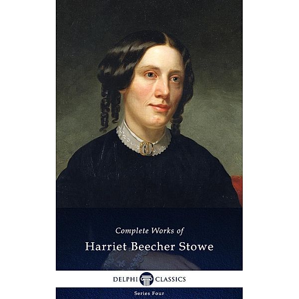 Delphi Complete Works of Harriet Beecher Stowe (Illustrated) / Series Four, Harriet Beecher Stowe