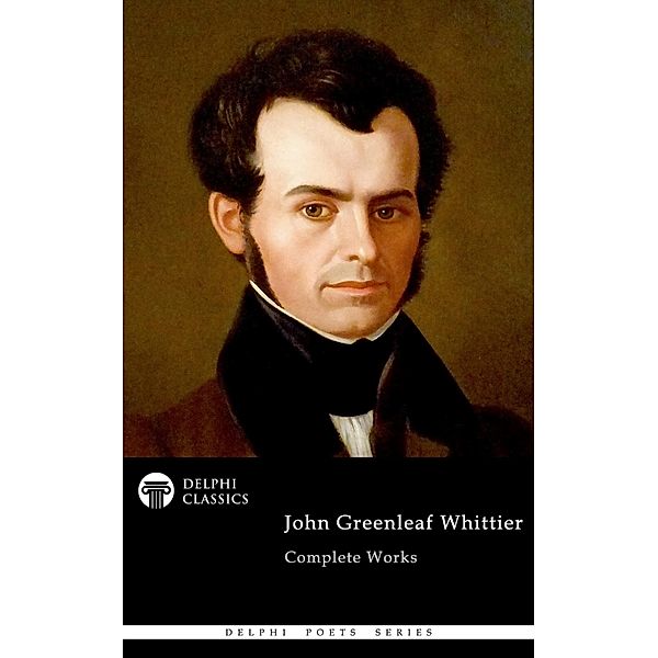 Delphi Complete Works of John Greenleaf Whittier (Illustrated) / Delphi Poets Series Bd.86, John Greenleaf Whittier