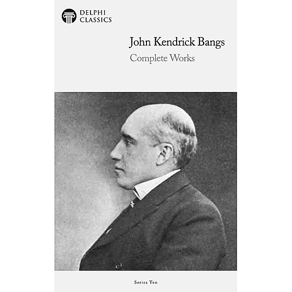 Delphi Complete Works of John Kendrick Bangs (Illustrated) / Delphi Series Ten Bd.24, John Kendrick Bangs