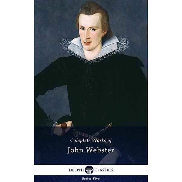 Delphi Complete Works of John Webster (Illustrated) / Series Five, John Webster