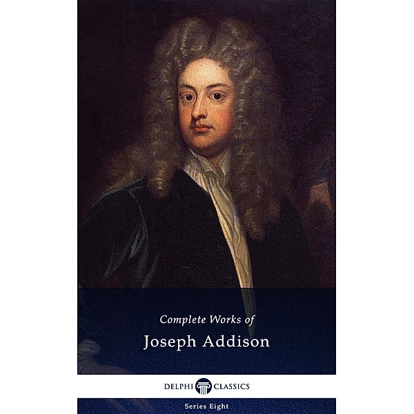 Delphi Complete Works of Joseph Addison (Illustrated) / Delphi Series Eight Bd.24, Joseph Addison