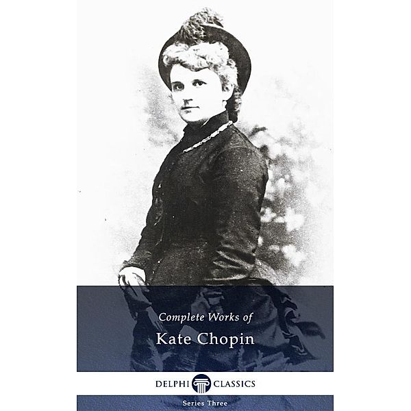 Delphi Complete Works of Kate Chopin (Illustrated) / Series Three, Kate Chopin