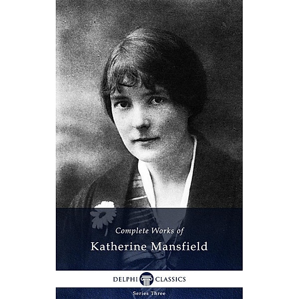 Delphi Complete Works of Katherine Mansfield (Illustrated) / Series Three, Katherine Mansfield