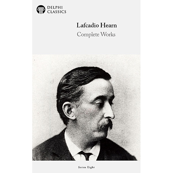 Delphi Complete Works of Lafcadio Hearn (Illustrated) / Delphi Series Eight Bd.19, Lafcadio Hearn