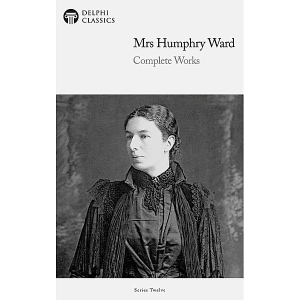 Delphi Complete Works of Mrs. Humphry Ward (Illustrated) / Delphi Series Twelve Bd.18, Humphry Ward