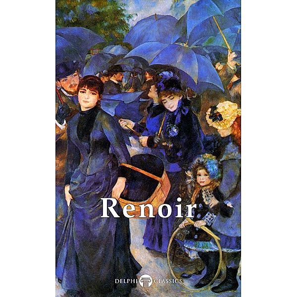 Delphi Complete Works of Pierre-Auguste Renoir (Illustrated) / Masters of Art, Pierre-Auguste Renoir