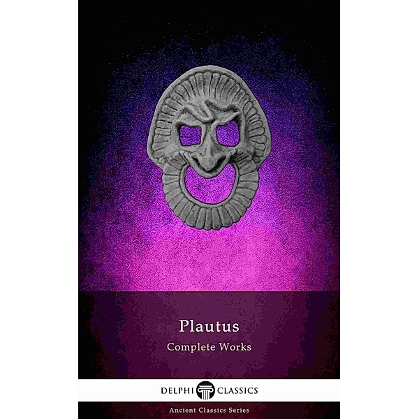 Delphi Complete Works of Plautus (Illustrated) / Delphi Ancient Classics Bd.72, Titus Maccius Plautus