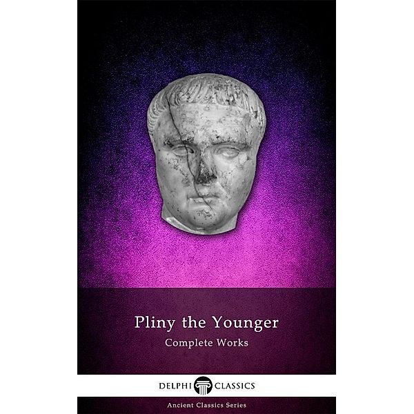 Delphi Complete Works of Pliny the Younger (Illustrated) / Delphi Ancient Classics, Pliny the Younger