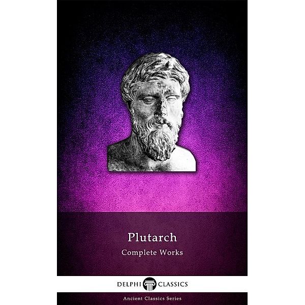 Delphi Complete Works of Plutarch (Illustrated) / Delphi Ancient Classics, Plutarch Plutarch