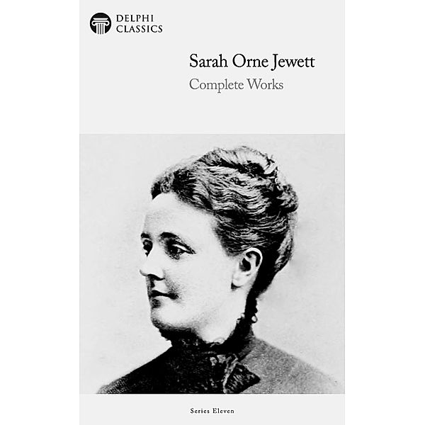 Delphi Complete Works of Sarah Orne Jewett (Illustrated) / Delphi Series Eleven Bd.8, Sarah Orne Jewett